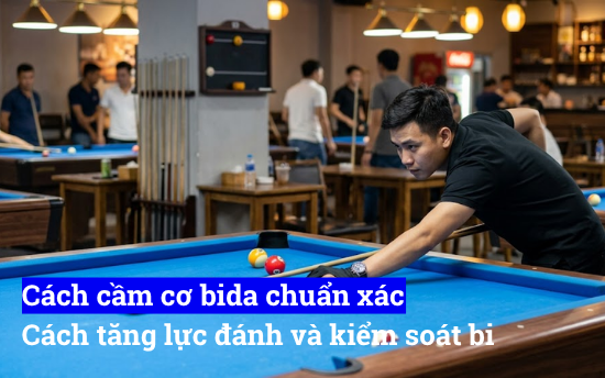 Cách cầm cơ bida chuẩn xác và cách tăng lực đánh và kiểm soát bi chuyên nghiệp