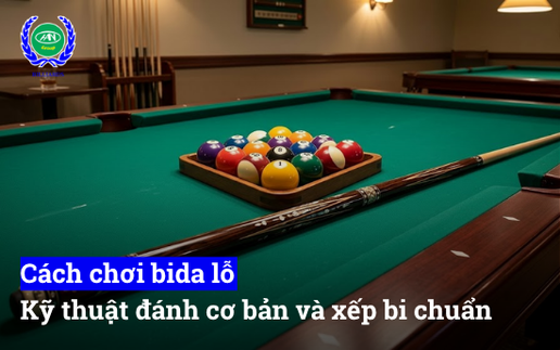 Cách chơi bida lỗ, kỹ thuật đánh cơ bản và cách xếp chi chuẩn chỉ nhất