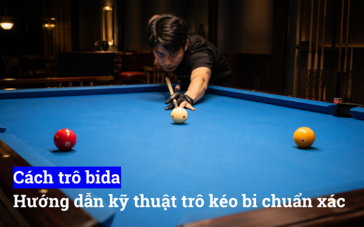 Cách trô bida, hướng dẫn kỹ thuật trô kéo bida chính xác