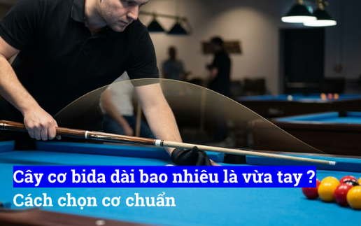 Cây cơ bida dài bao nhiêu là vừa tay, cách chọn cơ chuẩn