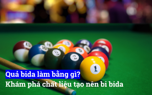 Giải mã chi tiết quả bida làm bằng gì và bóng bida làm bằng gì chuẩn
