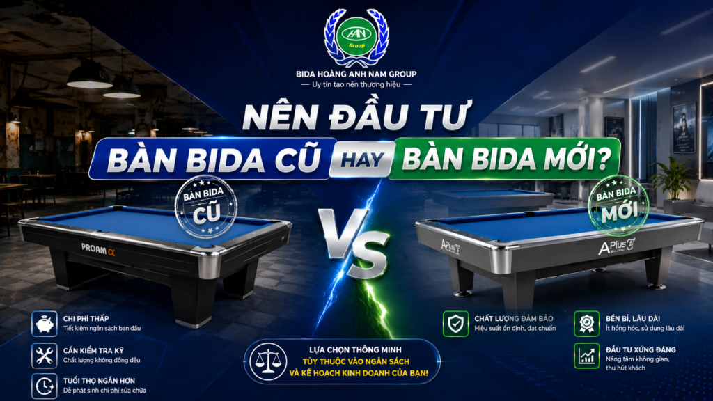 NÊN ĐẦU TƯ BÀN BIDA CŨ HAY BÀN BIDA MỚI | HOÀNG ANH NAM GROUP